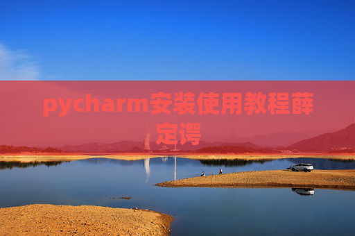 pycharm安装使用教程薛定谔 pycharm安装使用教程薛定谔